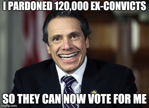 Hey look , a Liberal pretending to be a Socialist | I PARDONED 120,000 EX-CONVICTS; SO THEY CAN NOW VOTE FOR ME | image tagged in andrew cuomo,nixon,i pity the fool,new york,you're doing it wrong | made w/ Imgflip meme maker