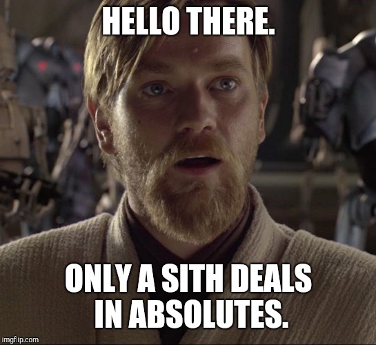 Obi Wan Hello There | HELLO THERE. ONLY A SITH DEALS IN ABSOLUTES. | image tagged in obi wan hello there | made w/ Imgflip meme maker