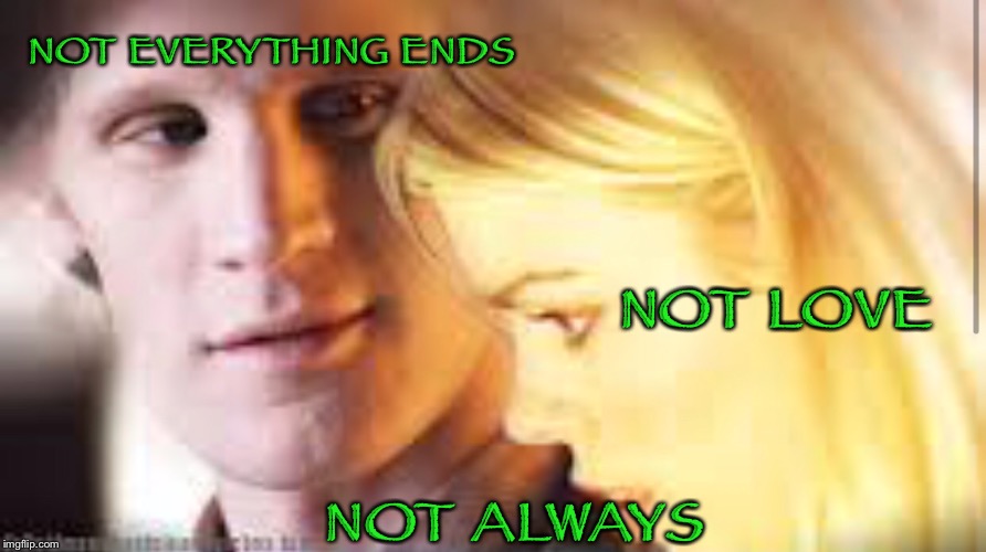 Not everything ends | NOT EVERYTHING ENDS; NOT LOVE; NOT ALWAYS | image tagged in doctor who,rose tyler | made w/ Imgflip meme maker