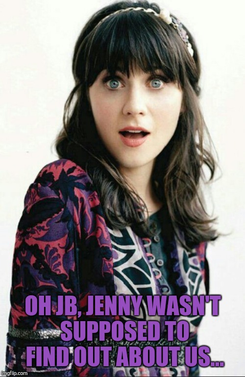 Zooey Deschanel shocked face | OH JB, JENNY WASN'T SUPPOSED TO FIND OUT ABOUT US... | image tagged in zooey deschanel shocked face | made w/ Imgflip meme maker