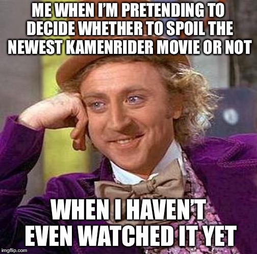 Creepy Condescending Wonka | ME WHEN I’M PRETENDING TO DECIDE WHETHER TO SPOIL THE NEWEST KAMENRIDER MOVIE OR NOT; WHEN I HAVEN’T EVEN WATCHED IT YET | image tagged in memes,creepy condescending wonka,kamen rider,liar | made w/ Imgflip meme maker