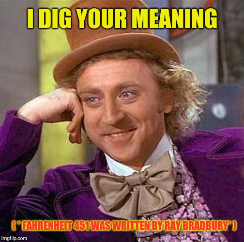 Creepy Condescending Wonka Meme | I DIG YOUR MEANING ( * FAHRENHEIT 451 WAS WRITTEN BY RAY BRADBURY* ) | image tagged in memes,creepy condescending wonka | made w/ Imgflip meme maker