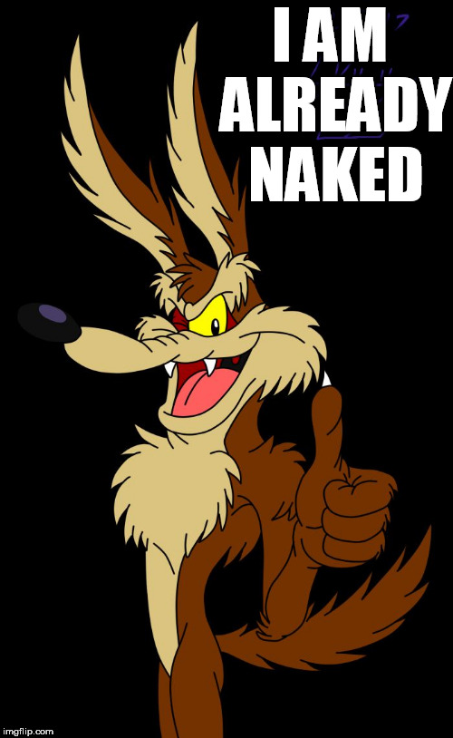 wiley e coyote | I AM ALREADY NAKED | image tagged in wiley e coyote | made w/ Imgflip meme maker