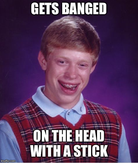 Why you bullying Brian so much? | GETS BANGED; ON THE HEAD WITH A STICK | image tagged in memes,bad luck brian,bullying,beating,stick,bang | made w/ Imgflip meme maker