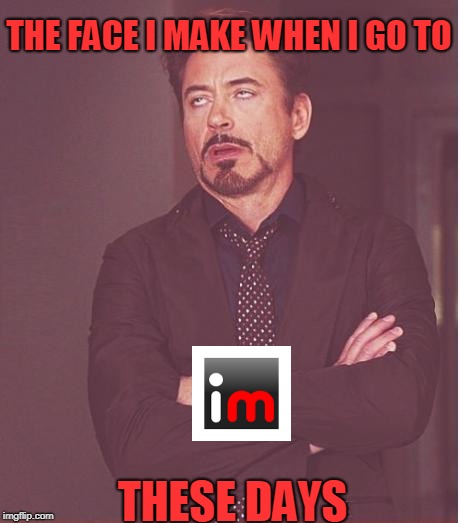It's getting worse and worse | THE FACE I MAKE WHEN I GO TO; THESE DAYS | image tagged in memes,face you make robert downey jr | made w/ Imgflip meme maker