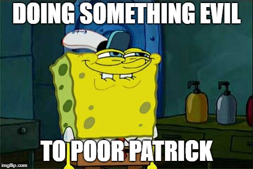 Don't You Squidward Meme | DOING SOMETHING EVIL; TO POOR PATRICK | image tagged in memes,dont you squidward | made w/ Imgflip meme maker