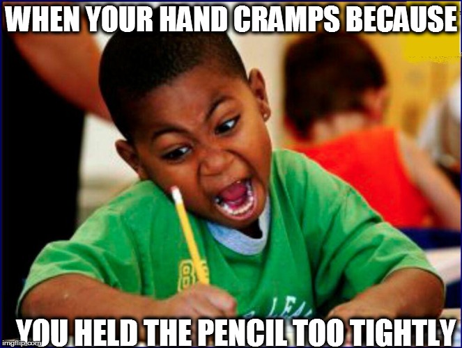 WHEN YOUR HAND CRAMPS BECAUSE YOU HELD THE PENCIL TOO TIGHTLY | made w/ Imgflip meme maker