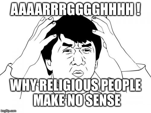 Jackie Chan WTF Meme | AAAARRRGGGGHHHH ! WHY RELIGIOUS PEOPLE MAKE NO SENSE | image tagged in memes,jackie chan wtf | made w/ Imgflip meme maker