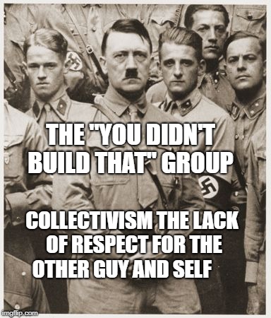 Nazi Democrats | THE "YOU DIDN'T BUILD THAT" GROUP; COLLECTIVISM THE LACK OF RESPECT FOR THE OTHER GUY AND SELF | image tagged in nazi democrats | made w/ Imgflip meme maker