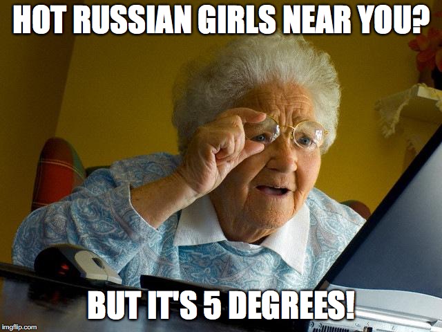Grandma Finds The Internet Meme | HOT RUSSIAN GIRLS NEAR YOU? BUT IT'S 5 DEGREES! | image tagged in memes,grandma finds the internet | made w/ Imgflip meme maker