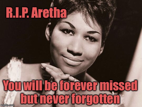 Aretha Franklin, Queen of Soul  3/25/42 - 8/17/18  | R.I.P. Aretha; You will be forever missed but never forgotten | image tagged in respect,natural woman,queen of soul | made w/ Imgflip meme maker