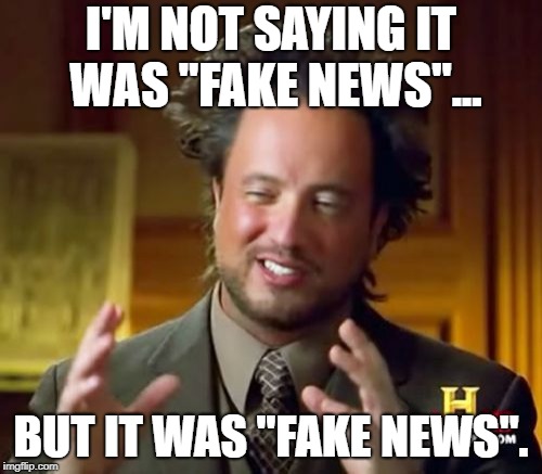 Ancient Aliens Meme | I'M NOT SAYING IT WAS "FAKE NEWS"... BUT IT WAS "FAKE NEWS". | image tagged in memes,ancient aliens | made w/ Imgflip meme maker