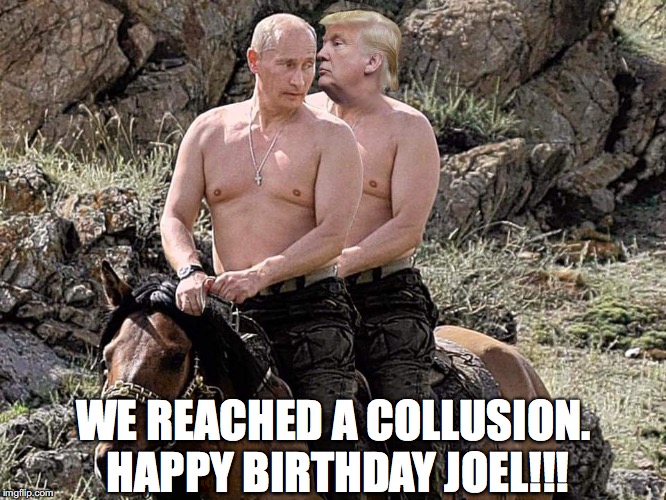 Putin Trump on Horse | WE REACHED A COLLUSION. HAPPY BIRTHDAY JOEL!!! | image tagged in putin trump on horse | made w/ Imgflip meme maker