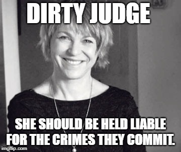 Dirty Judge | DIRTY JUDGE; SHE SHOULD BE HELD LIABLE FOR THE CRIMES THEY COMMIT. | image tagged in 2018 | made w/ Imgflip meme maker