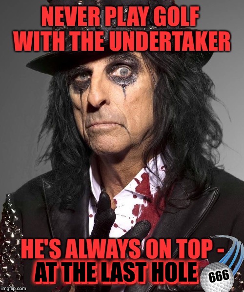 :-p Par for the Hearse!   XD   Another UnOfFiCiaL ALICE COOPER Weak meme! | 666; AT THE LAST HOLE | image tagged in alice cooper,undertaker,gallows humor,golf,shock rock | made w/ Imgflip meme maker