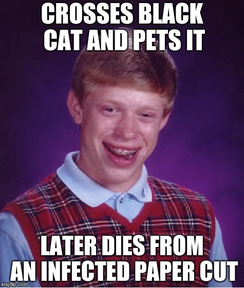 Bad Luck Brian Meme | CROSSES BLACK CAT AND PETS IT; LATER DIES FROM AN INFECTED PAPER CUT | image tagged in memes,bad luck brian | made w/ Imgflip meme maker