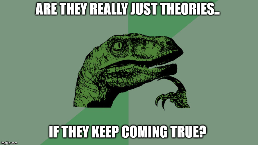 Philosophy Dinosaur | ARE THEY REALLY JUST THEORIES.. IF THEY KEEP COMING TRUE? | image tagged in philosophy dinosaur | made w/ Imgflip meme maker