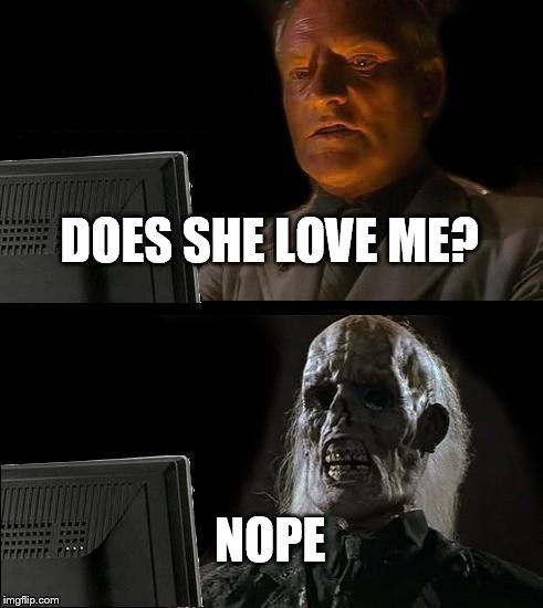 I'll Just Wait Here Meme | DOES SHE LOVE ME? NOPE | image tagged in memes,ill just wait here | made w/ Imgflip meme maker