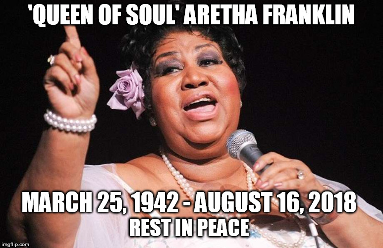 Respect  | 'QUEEN OF SOUL' ARETHA FRANKLIN; MARCH 25, 1942 - AUGUST 16, 2018; REST IN PEACE | image tagged in celebrity | made w/ Imgflip meme maker