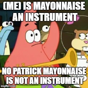 No Patrick Meme | (ME) IS MAYONNAISE AN INSTRUMENT; NO PATRICK MAYONNAISE IS NOT AN INSTRUMENT | image tagged in memes,no patrick | made w/ Imgflip meme maker