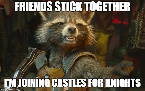Rocket Raccoon | FRIENDS STICK TOGETHER; I'M JOINING CASTLES FOR KNIGHTS | image tagged in rocket raccoon | made w/ Imgflip meme maker