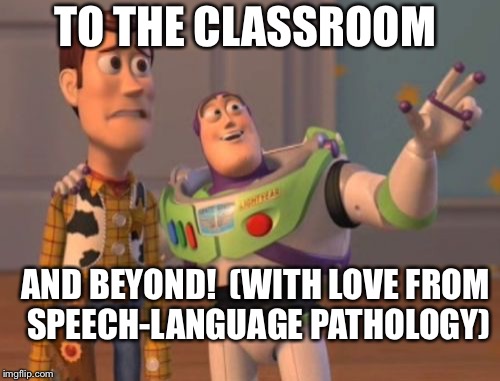 X, X Everywhere | TO THE CLASSROOM; AND BEYOND!

(WITH LOVE FROM SPEECH-LANGUAGE PATHOLOGY) | image tagged in memes,x x everywhere | made w/ Imgflip meme maker