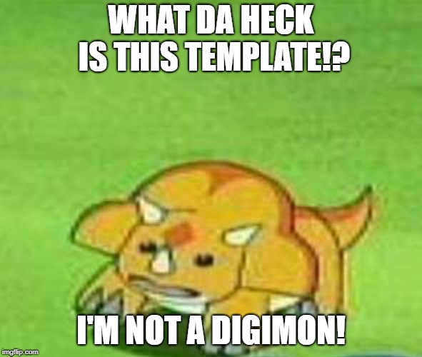 Wrong Template. | WHAT DA HECK IS THIS TEMPLATE!? I'M NOT A DIGIMON! | image tagged in digimon | made w/ Imgflip meme maker