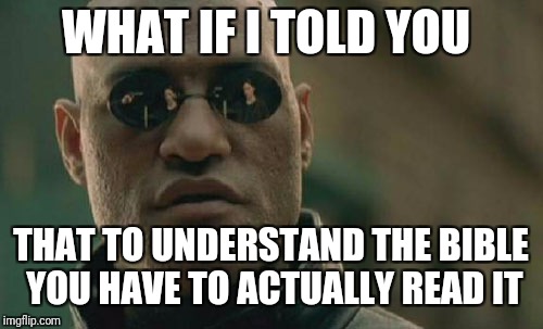 Matrix Morpheus Meme | WHAT IF I TOLD YOU; THAT TO UNDERSTAND THE BIBLE YOU HAVE TO ACTUALLY READ IT | image tagged in memes,matrix morpheus | made w/ Imgflip meme maker