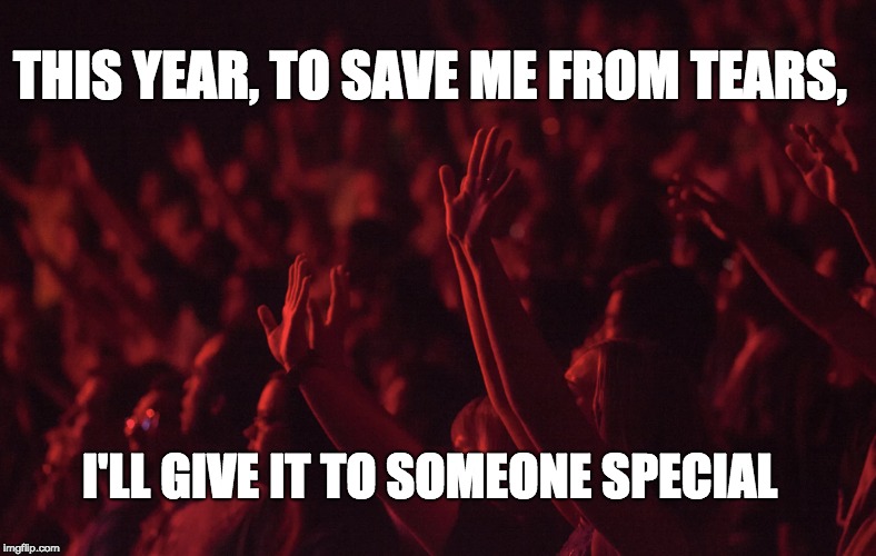 THIS YEAR, TO SAVE ME FROM TEARS, I'LL GIVE IT TO SOMEONE SPECIAL | made w/ Imgflip meme maker