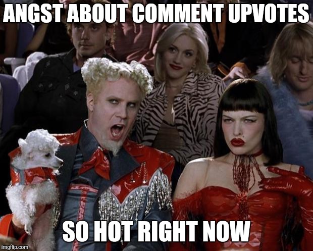Upvote All The Comments | ANGST ABOUT COMMENT UPVOTES; SO HOT RIGHT NOW | image tagged in memes,mugatu so hot right now,no upvotes | made w/ Imgflip meme maker