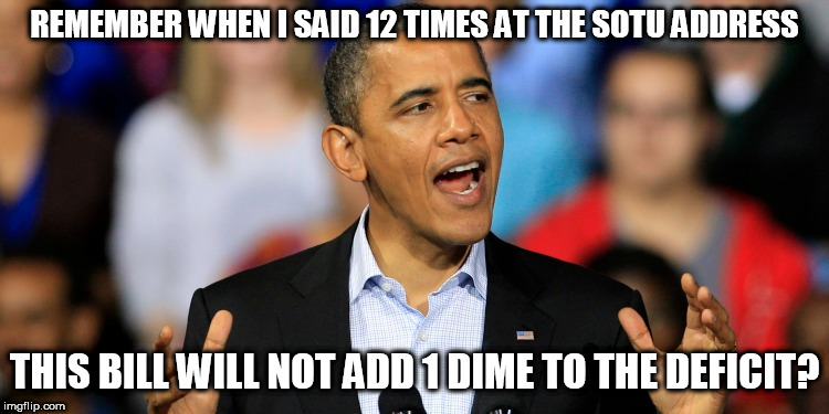 REMEMBER WHEN I SAID 12 TIMES AT THE SOTU ADDRESS THIS BILL WILL NOT ADD 1 DIME TO THE DEFICIT? | made w/ Imgflip meme maker