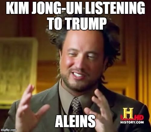 Ancient Aliens | KIM JONG-UN LISTENING TO TRUMP; ALEINS | image tagged in memes,ancient aliens | made w/ Imgflip meme maker