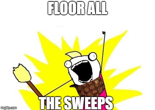 X All The Y Meme | FLOOR ALL; THE SWEEPS | image tagged in memes,x all the y,scumbag | made w/ Imgflip meme maker