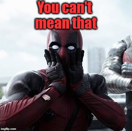 Deadpool Surprised Meme | You can't mean that | image tagged in memes,deadpool surprised | made w/ Imgflip meme maker