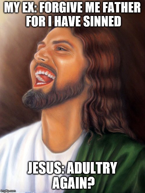 jesus on adultry | MY EX: FORGIVE ME FATHER FOR I HAVE SINNED; JESUS: ADULTRY AGAIN? | image tagged in ex-wife,adult humor,marriage,divorce,jesus,relationships | made w/ Imgflip meme maker