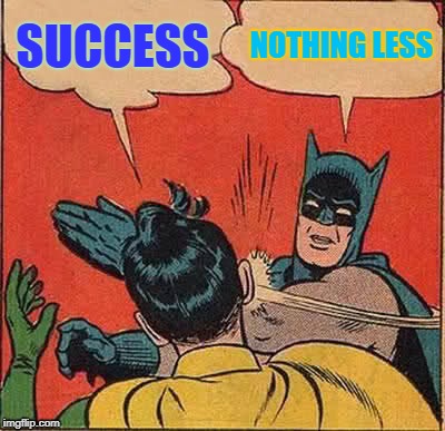 Batman Slapping Robin Meme | SUCCESS; NOTHING LESS | image tagged in memes,batman slapping robin | made w/ Imgflip meme maker