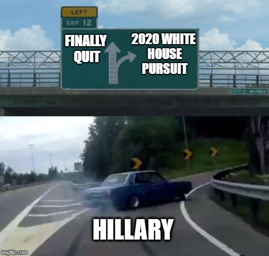 If nothing else, she's persistent | FINALLY QUIT; 2020 WHITE HOUSE PURSUIT; HILLARY | image tagged in memes,left exit 12 off ramp | made w/ Imgflip meme maker