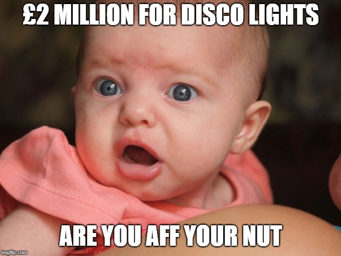 shoked baby |  £2 MILLION FOR DISCO LIGHTS; ARE YOU AFF YOUR NUT | image tagged in shoked baby | made w/ Imgflip meme maker