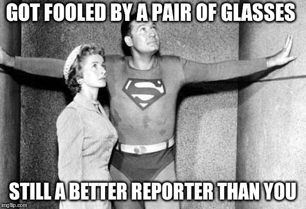 lois /superman | GOT FOOLED BY A PAIR OF GLASSES; STILL A BETTER REPORTER THAN YOU | image tagged in lois /superman | made w/ Imgflip meme maker