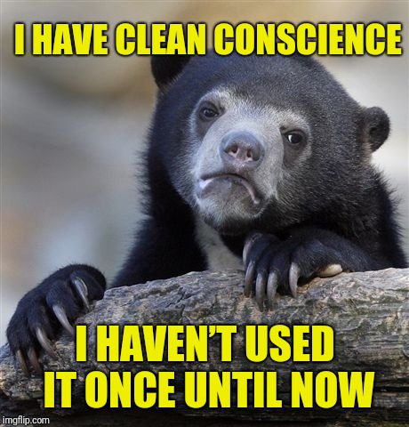Squeaky clean thoughts | I HAVE CLEAN CONSCIENCE; I HAVEN’T USED IT ONCE UNTIL NOW | image tagged in memes,confession bear,clear conscience,clean thoughts,wrong template | made w/ Imgflip meme maker