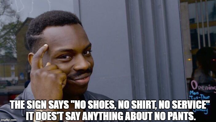 Roll Safe Think About It Meme | THE SIGN SAYS "NO SHOES, NO SHIRT, NO SERVICE" IT DOES'T SAY ANYTHING ABOUT NO PANTS. | image tagged in memes,roll safe think about it | made w/ Imgflip meme maker
