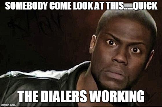 Kevin Hart Meme | SOMEBODY COME LOOK AT THIS.....QUICK; THE DIALERS WORKING | image tagged in memes,kevin hart | made w/ Imgflip meme maker