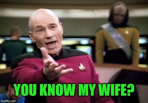 Picard Wtf Meme | YOU KNOW MY WIFE? | image tagged in memes,picard wtf | made w/ Imgflip meme maker