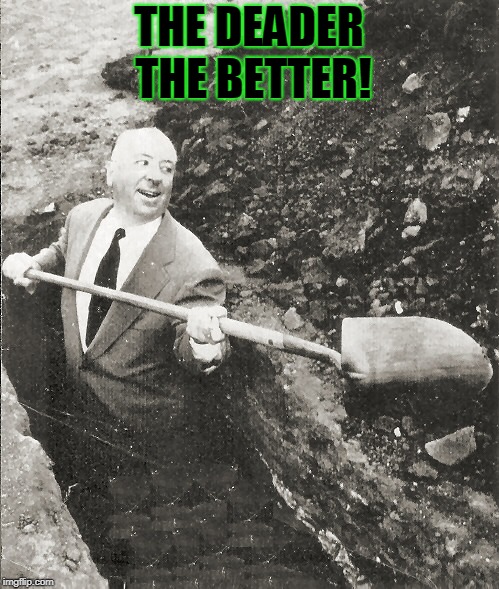 Hitchcock Digging Grave | THE DEADER THE BETTER! | image tagged in hitchcock digging grave | made w/ Imgflip meme maker