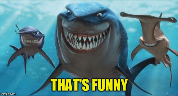 Finding Nemo Sharks | THAT'S FUNNY | image tagged in finding nemo sharks | made w/ Imgflip meme maker