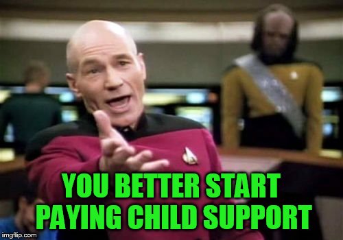 Picard Wtf Meme | YOU BETTER START PAYING CHILD SUPPORT | image tagged in memes,picard wtf | made w/ Imgflip meme maker