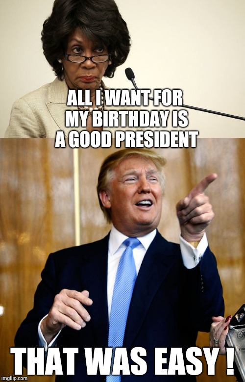 ALL I WANT FOR MY BIRTHDAY IS A GOOD PRESIDENT THAT WAS EASY ! | made w/ Imgflip meme maker