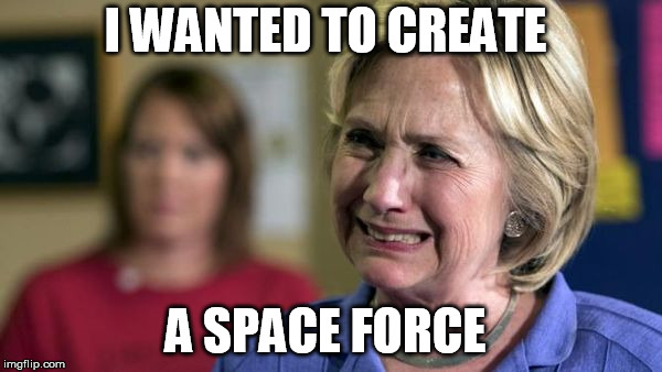 Hillary Crying | I WANTED TO CREATE A SPACE FORCE | image tagged in hillary crying | made w/ Imgflip meme maker