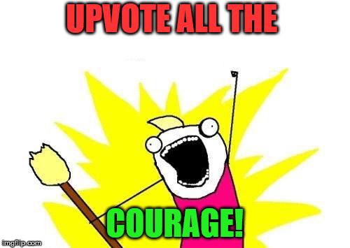 X All The Y Meme | UPVOTE ALL THE COURAGE! | image tagged in memes,x all the y | made w/ Imgflip meme maker