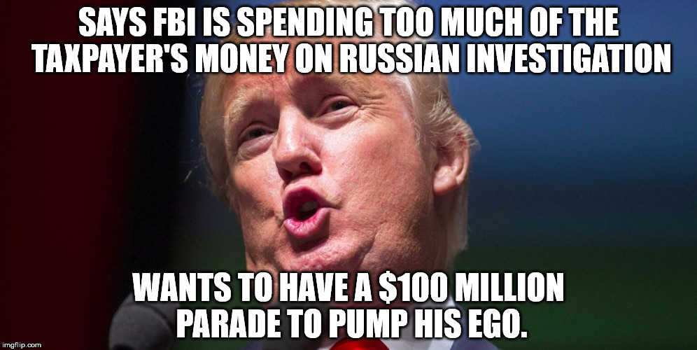 Stroke it, stroke it... | SAYS FBI IS SPENDING TOO MUCH OF THE TAXPAYER'S MONEY ON RUSSIAN INVESTIGATION; WANTS TO HAVE A $100 MILLION PARADE TO PUMP HIS EGO. | image tagged in trump duck lips | made w/ Imgflip meme maker